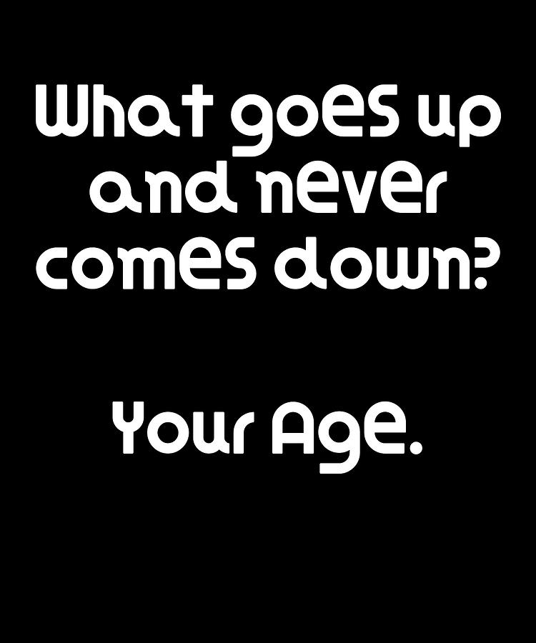 funny riddle what goes up and never comes down your age dogboo